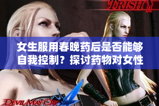 女生服用春晚藥后是否能夠自我控制？探討藥物對(duì)女性行為的影響