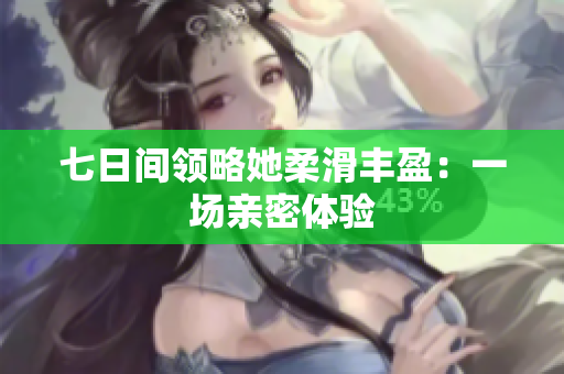 七日間領略她柔滑豐盈：一場親密體驗