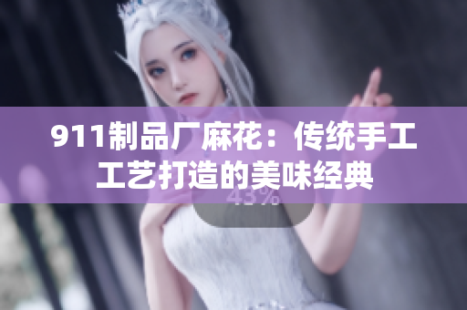 911制品廠麻花：傳統(tǒng)手工工藝打造的美味經(jīng)典