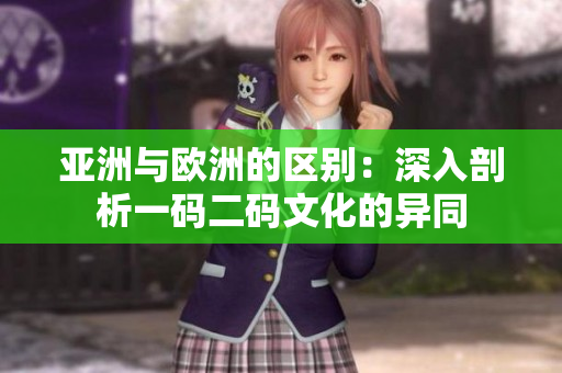 亞洲與歐洲的區(qū)別：深入剖析一碼二碼文化的異同
