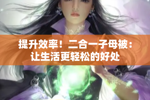 提升效率！二合一子母被：讓生活更輕松的好處