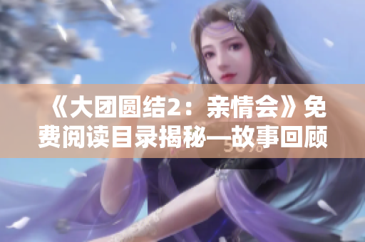 《大團(tuán)圓結(jié)2：親情會》免費(fèi)閱讀目錄揭秘—故事回顧、情節(jié)展望一網(wǎng)打盡