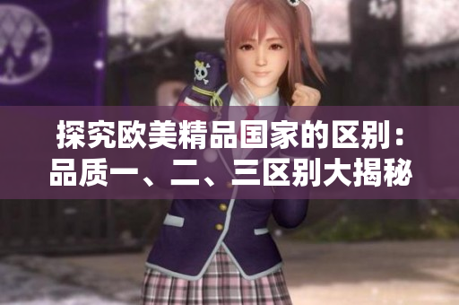 探究歐美精品國家的區(qū)別：品質(zhì)一、二、三區(qū)別大揭秘