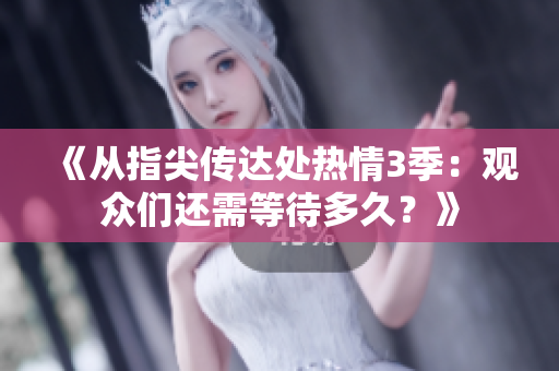 《從指尖傳達處熱情3季：觀眾們還需等待多久？》