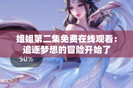姐姐第二集免費在線觀看：追逐夢想的冒險開始了