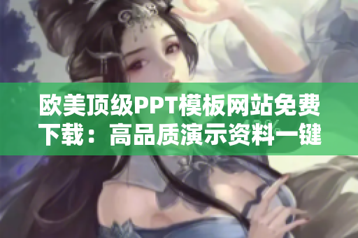 歐美頂級(jí)PPT模板網(wǎng)站免費(fèi)下載：高品質(zhì)演示資料一鍵獲取
