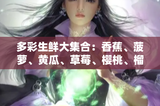 多彩生鮮大集合：香蕉、菠蘿、黃瓜、草莓、櫻桃、榴蓮、茄子等