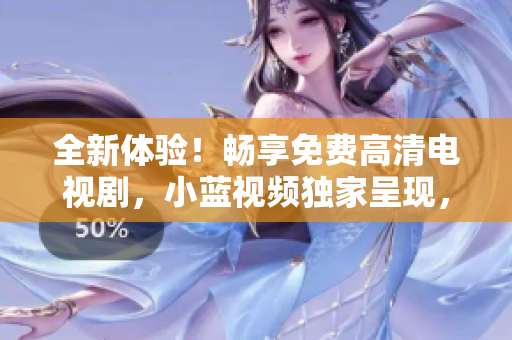 全新體驗(yàn)！暢享免費(fèi)高清電視劇，小藍(lán)視頻獨(dú)家呈現(xiàn)，不容錯(cuò)過(guò)！