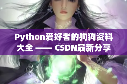 Python愛(ài)好者的狗狗資料大全 —— CSDN最新分享