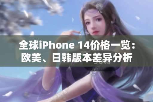 全球iPhone 14價(jià)格一覽：歐美、日韓版本差異分析