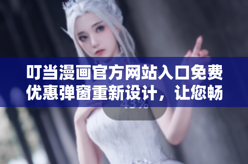 叮當(dāng)漫畫(huà)官方網(wǎng)站入口免費(fèi)優(yōu)惠彈窗重新設(shè)計(jì)，讓您暢快玩轉(zhuǎn) 動(dòng)漫世界-免費(fèi)瀏覽體驗(yàn) 瞬間悅動(dòng)!