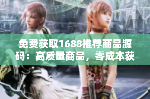 免費(fèi)獲取1688推薦商品源碼：高質(zhì)量商品，零成本獲取，輕松實(shí)現(xiàn)創(chuàng)業(yè)夢(mèng)想！