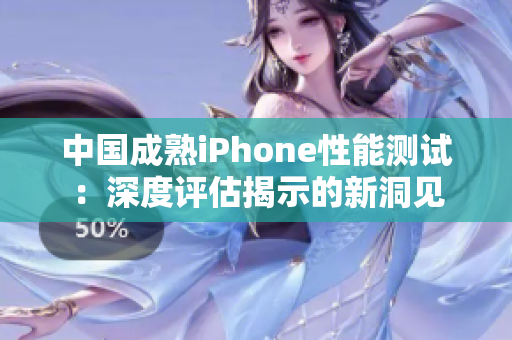 中國成熟iPhone性能測試：深度評估揭示的新洞見