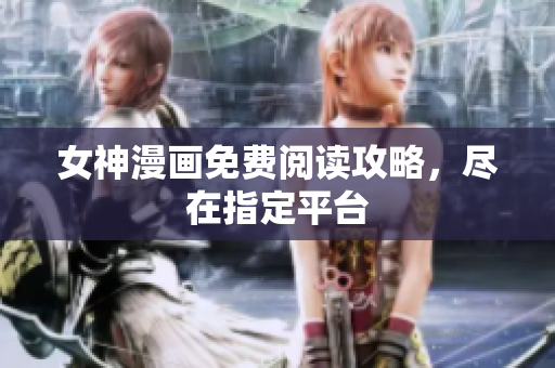 女神漫畫免費(fèi)閱讀攻略，盡在指定平臺(tái)