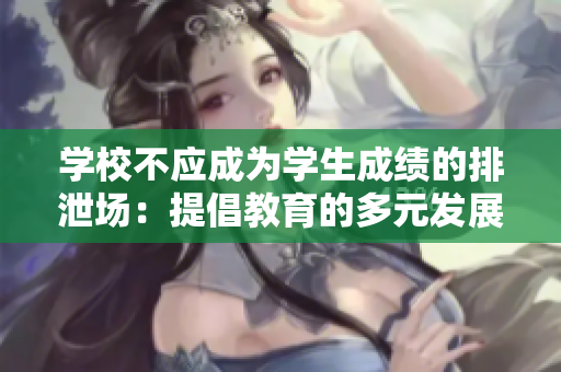 學(xué)校不應(yīng)成為學(xué)生成績的排泄場：提倡教育的多元發(fā)展