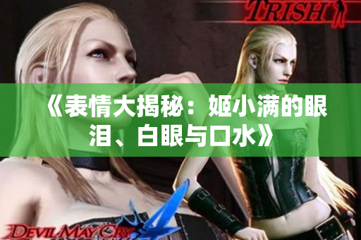 《表情大揭秘：姬小滿的眼淚、白眼與口水》