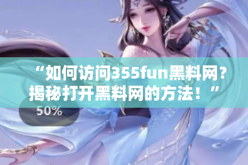 “如何訪問355fun黑料網(wǎng)？揭秘打開黑料網(wǎng)的方法！”