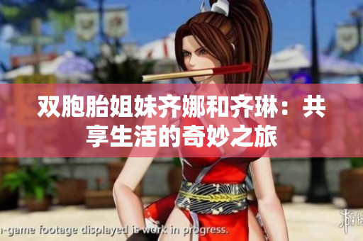雙胞胎姐妹齊娜和齊琳：共享生活的奇妙之旅