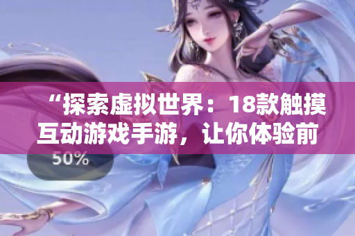“探索虛擬世界：18款觸摸互動游戲手游，讓你體驗前所未有的沉浸式游戲體驗！”