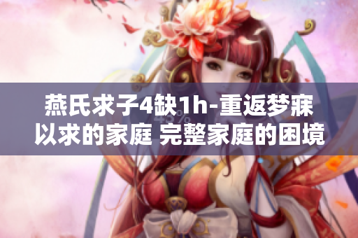 燕氏求子4缺1h-重返夢寐以求的家庭 完整家庭的困境與希望