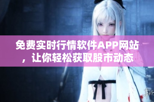 免費(fèi)實(shí)時(shí)行情軟件APP網(wǎng)站，讓你輕松獲取股市動(dòng)態(tài)
