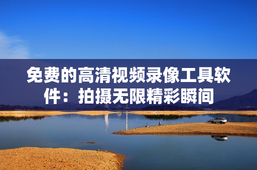 免費(fèi)的高清視頻錄像工具軟件：拍攝無(wú)限精彩瞬間