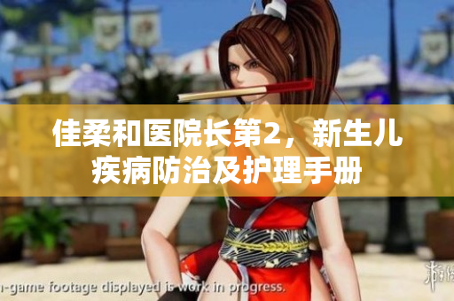 佳柔和醫(yī)院長(zhǎng)第2，新生兒疾病防治及護(hù)理手冊(cè)