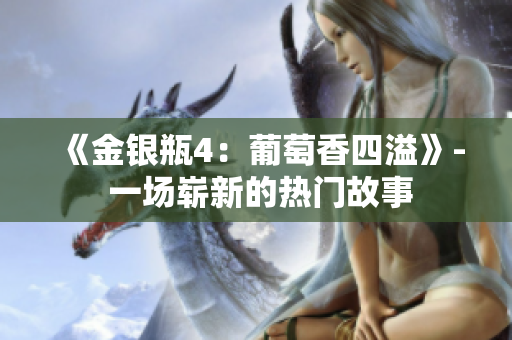 《金銀瓶4：葡萄香四溢》- 一場(chǎng)嶄新的熱門故事