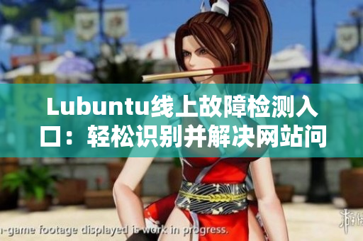 Lubuntu線上故障檢測(cè)入口：輕松識(shí)別并解決網(wǎng)站問(wèn)題