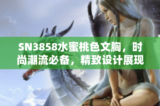 SN3858水蜜桃色文胸，時(shí)尚潮流必備，精致設(shè)計(jì)展現(xiàn)女性魅力