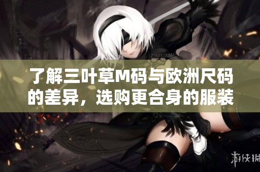 了解三葉草M碼與歐洲尺碼的差異，選購更合身的服裝尺寸