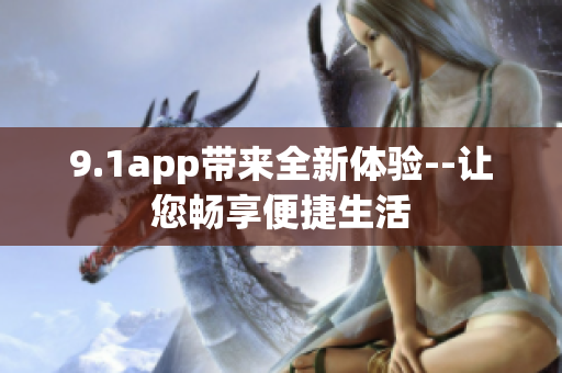 9.1app帶來全新體驗(yàn)--讓您暢享便捷生活