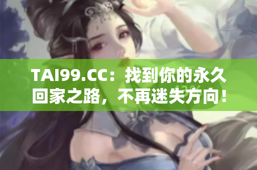 TAI99.CC：找到你的永久回家之路，不再迷失方向！