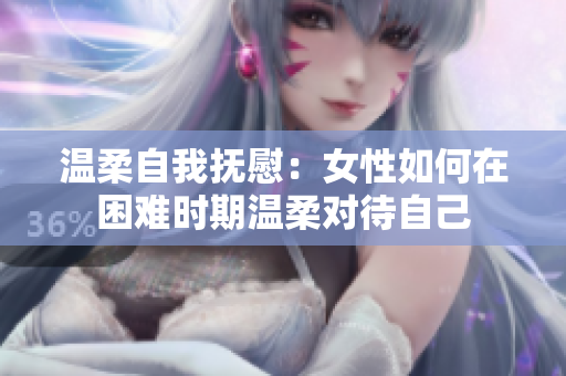 溫柔自我撫慰：女性如何在困難時(shí)期溫柔對待自己