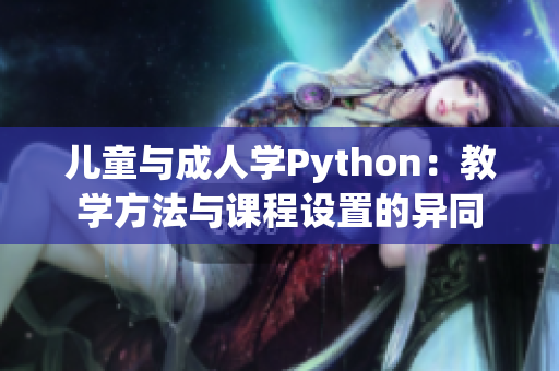 兒童與成人學(xué)Python：教學(xué)方法與課程設(shè)置的異同