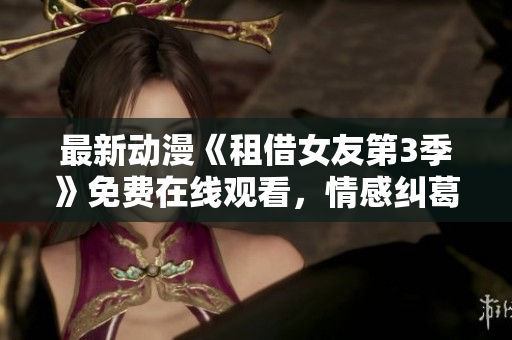 最新動(dòng)漫《租借女友第3季》免費(fèi)在線觀看，情感糾葛引人入勝