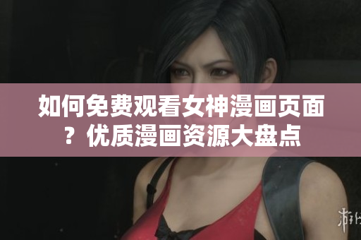 如何免費(fèi)觀看女神漫畫頁面？優(yōu)質(zhì)漫畫資源大盤點(diǎn)