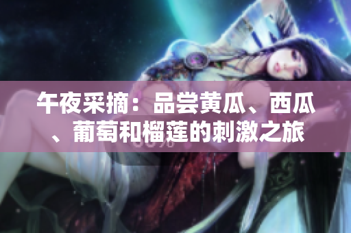 午夜采摘：品嘗黃瓜、西瓜、葡萄和榴蓮的刺激之旅