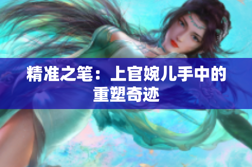 精準之筆：上官婉兒手中的重塑奇跡
