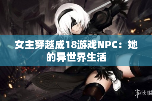 女主穿越成18游戲NPC：她的異世界生活