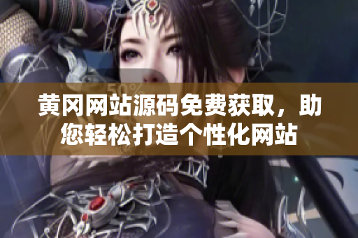 黃岡網(wǎng)站源碼免費獲取，助您輕松打造個性化網(wǎng)站