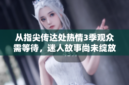 從指尖傳達處熱情3季觀眾需等待，迷人故事尚未綻放