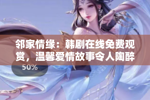 鄰家情緣：韓劇在線免費觀賞，溫馨愛情故事令人陶醉