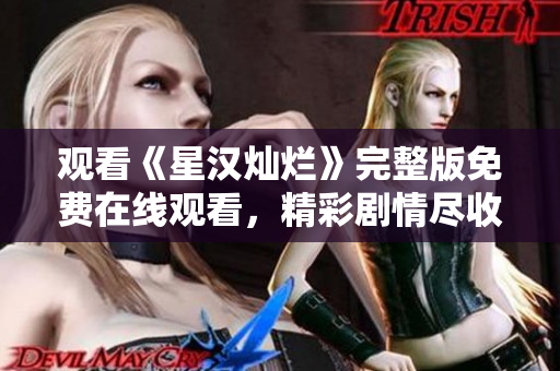 觀看《星漢燦爛》完整版免費在線觀看，精彩劇情盡收眼底!