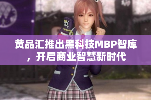 黃品匯推出黑科技MBP智庫，開啟商業(yè)智慧新時代