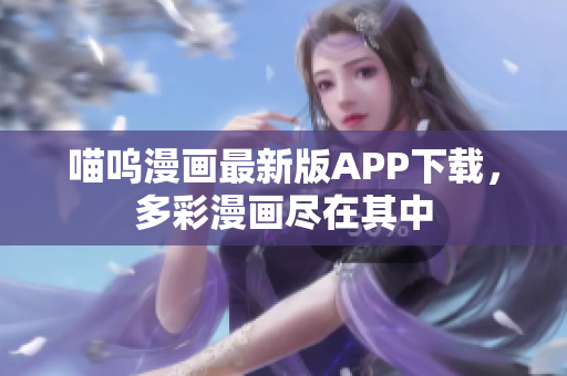 喵嗚漫畫最新版APP下載，多彩漫畫盡在其中