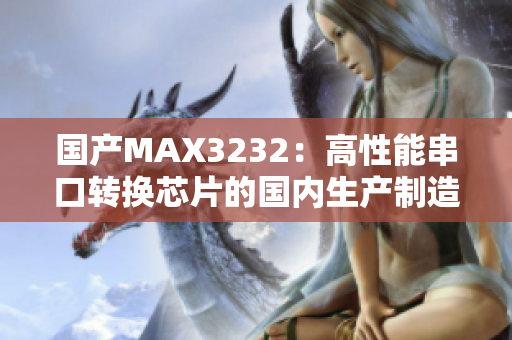 國產(chǎn)MAX3232：高性能串口轉(zhuǎn)換芯片的國內(nèi)生產(chǎn)制造