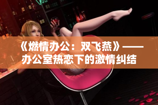 《燃情辦公：雙飛燕》——辦公室熱戀下的激情糾結(jié)