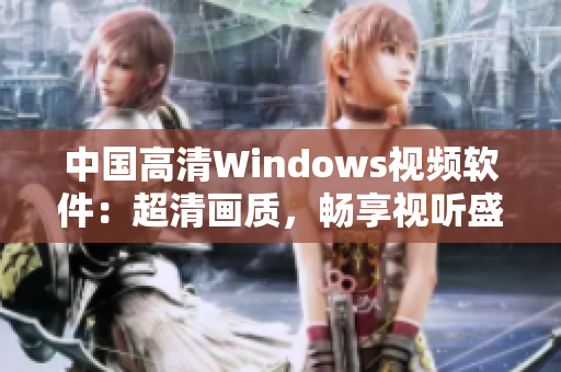 中國高清Windows視頻軟件：超清畫質(zhì)，暢享視聽盛宴