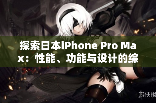 探索日本iPhone Pro Max：性能、功能與設(shè)計(jì)的綜合評(píng)估